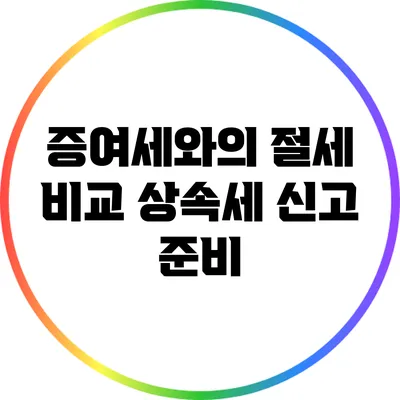 증여세와의 절세 비교: 상속세 신고 준비