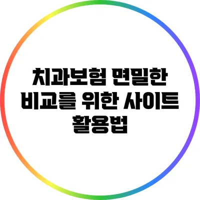 치과보험 면밀한 비교를 위한 사이트 활용법