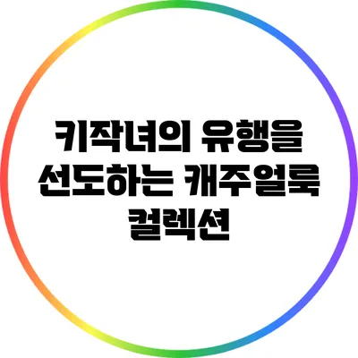 키작녀의 유행을 선도하는 캐주얼룩 컬렉션