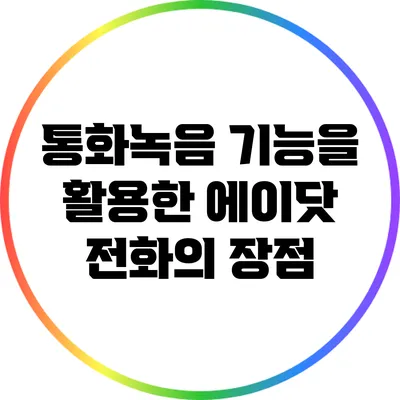 통화녹음 기능을 활용한 에이닷 전화의 장점