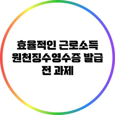 효율적인 근로소득 원천징수영수증 발급 전 과제