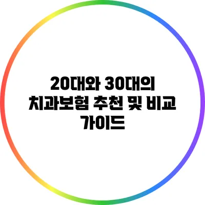 20대와 30대의 치과보험 추천 및 비교 가이드