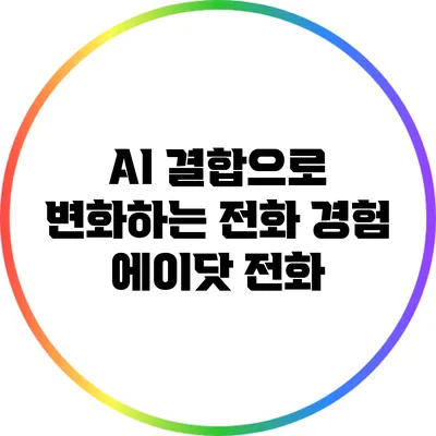 AI 결합으로 변화하는 전화 경험: 에이닷 전화