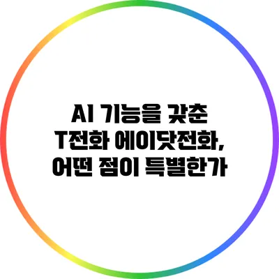 AI 기능을 갖춘 T전화 에이닷전화, 어떤 점이 특별한가?