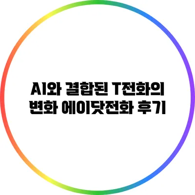 AI와 결합된 T전화의 변화: 에이닷전화 후기