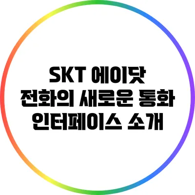 SKT 에이닷 전화의 새로운 통화 인터페이스 소개