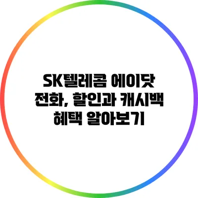 SK텔레콤 에이닷 전화, 할인과 캐시백 혜택 알아보기