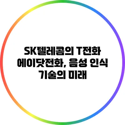 SK텔레콤의 T전화 에이닷전화, 음성 인식 기술의 미래