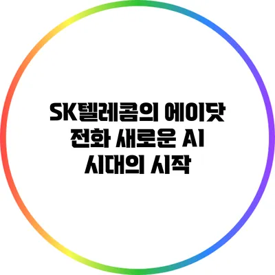 SK텔레콤의 에이닷 전화: 새로운 AI 시대의 시작