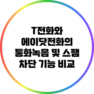 T전화와 에이닷전화의 통화녹음 및 스팸 차단 기능 비교