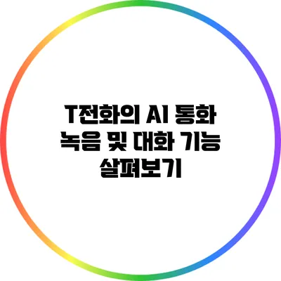 T전화의 AI 통화 녹음 및 대화 기능 살펴보기