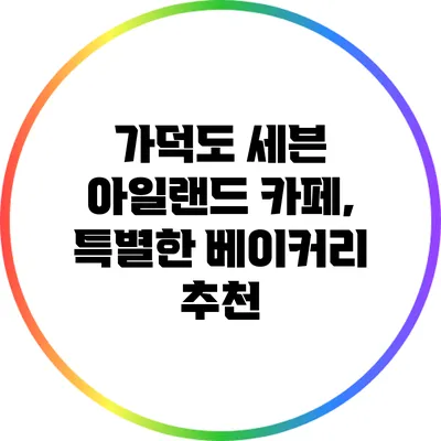 가덕도 세븐 아일랜드 카페, 특별한 베이커리 추천