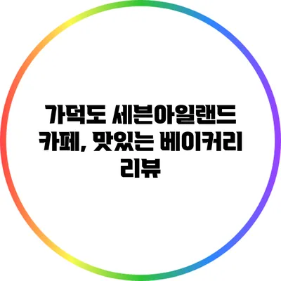 가덕도 세븐아일랜드 카페, 맛있는 베이커리 리뷰