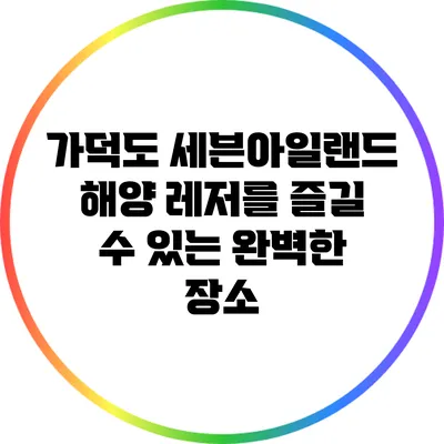 가덕도 세븐아일랜드: 해양 레저를 즐길 수 있는 완벽한 장소