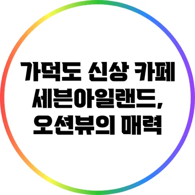 가덕도 신상 카페 세븐아일랜드, 오션뷰의 매력