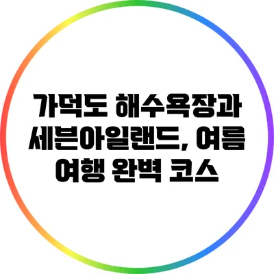 가덕도 해수욕장과 세븐아일랜드, 여름 여행 완벽 코스