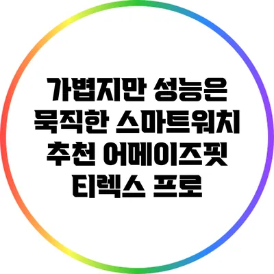 가볍지만 성능은 묵직한 스마트워치 추천: 어메이즈핏 티렉스 프로