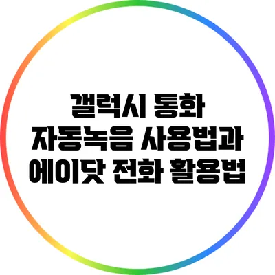 갤럭시 통화 자동녹음 사용법과 에이닷 전화 활용법