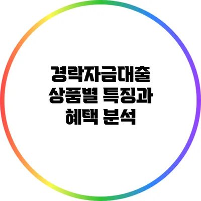 경락자금대출 상품별 특징과 혜택 분석