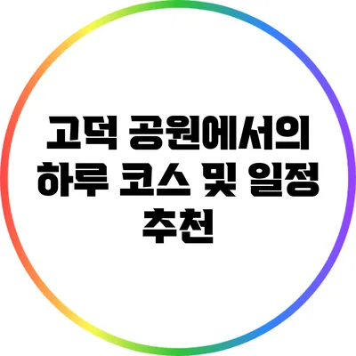 고덕 공원에서의 하루: 코스 및 일정 추천
