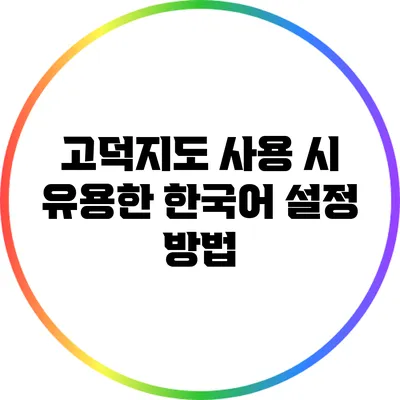 고덕지도 사용 시 유용한 한국어 설정 방법