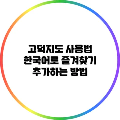 고덕지도 사용법: 한국어로 즐겨찾기 추가하는 방법