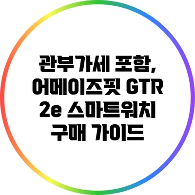 관부가세 포함, 어메이즈핏 GTR 2e 스마트워치 구매 가이드