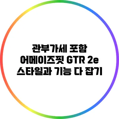 관부가세 포함 어메이즈핏 GTR 2e: 스타일과 기능 다 잡기