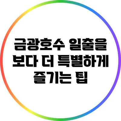 금광호수 일출을 보다 더 특별하게 즐기는 팁