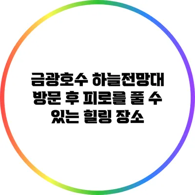 금광호수 하늘전망대 방문 후 피로를 풀 수 있는 힐링 장소