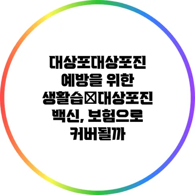 대상포대상포진 예방을 위한 생활습�대상포진 백신, 보험으로 커버될까?