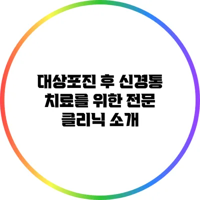 대상포진 후 신경통 치료를 위한 전문 클리닉 소개