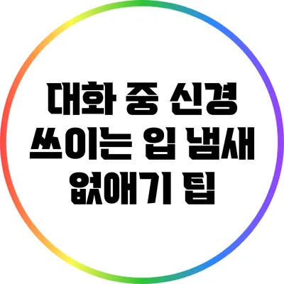 대화 중 신경 쓰이는 입 냄새 없애기 팁