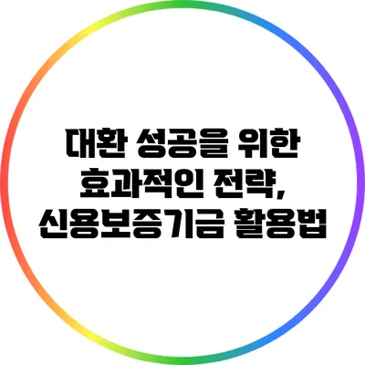 대환 성공을 위한 효과적인 전략, 신용보증기금 활용법