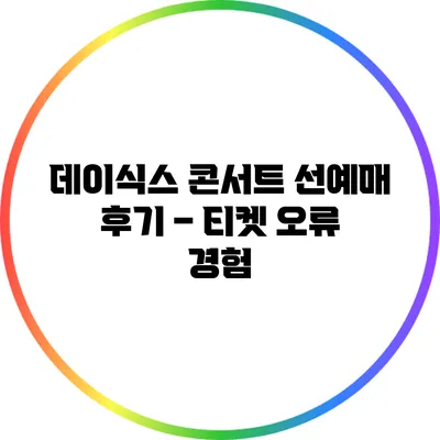 데이식스 콘서트 선예매 후기 – 티켓 오류 경험