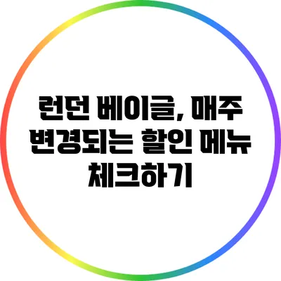 런던 베이글, 매주 변경되는 할인 메뉴 체크하기