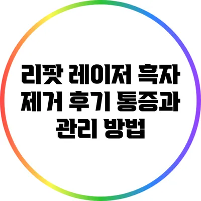 리팟 레이저 흑자 제거 후기: 통증과 관리 방법