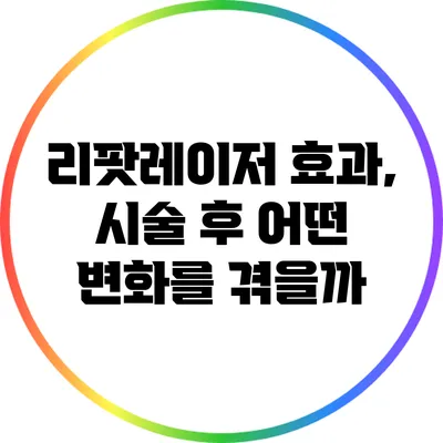 리팟레이저 효과, 시술 후 어떤 변화를 겪을까?