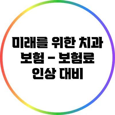 미래를 위한 치과 보험 – 보험료 인상 대비