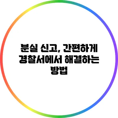 분실 신고, 간편하게 경찰서에서 해결하는 방법