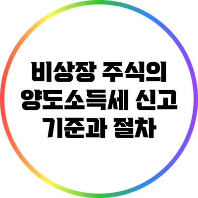 비상장 주식의 양도소득세 신고 기준과 절차