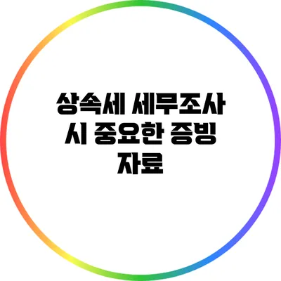 상속세 세무조사 시 중요한 증빙 자료