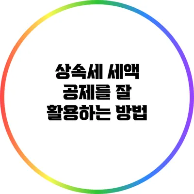 상속세 세액 공제를 잘 활용하는 방법