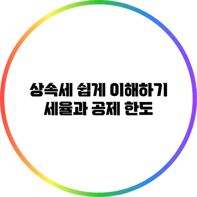 상속세 쉽게 이해하기: 세율과 공제 한도