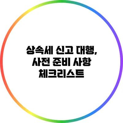 상속세 신고 대행, 사전 준비 사항 체크리스트