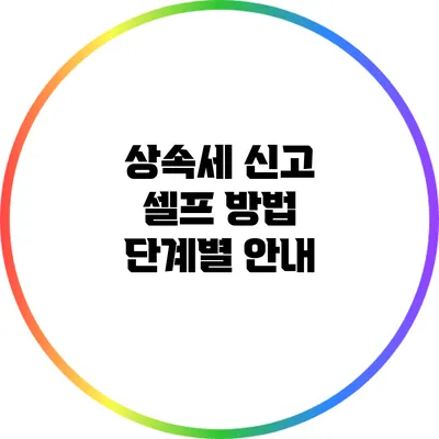 상속세 신고 셀프 방법: 단계별 안내