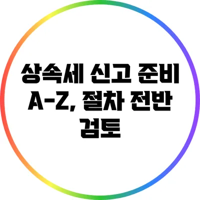 상속세 신고 준비 A-Z, 절차 전반 검토