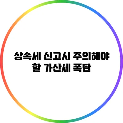 상속세 신고시 주의해야 할 가산세 폭탄