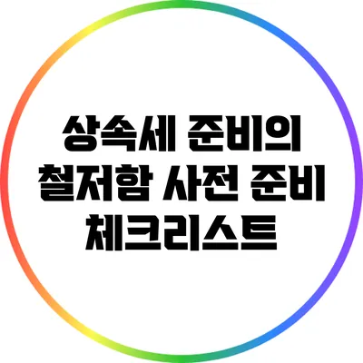 상속세 준비의 철저함: 사전 준비 체크리스트