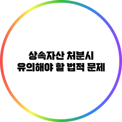 상속자산 처분시 유의해야 할 법적 문제